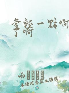 爹轻一点啊太重了啊