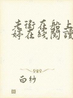老卫在船上弄雨婷在线阅读全文