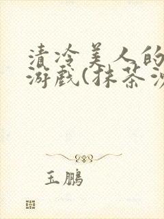 清冷美人的神奇游戏(抹茶沙冰)海棠