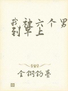 我被六个男人躁到早上