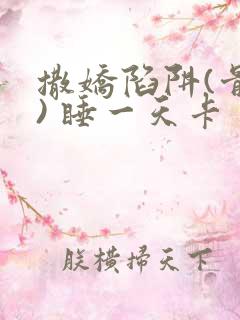 撒娇陷阱(骨科) 睡一天卡