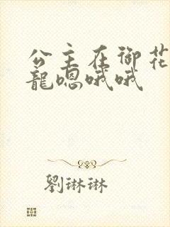 公主在御花园吃龙嗯哦哦