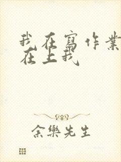 我在写作业叔叔在上我