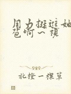 用力挺进她的花苞啊～视