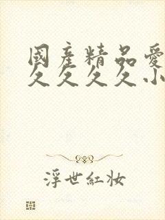 国产精品爱久久久久久久小说