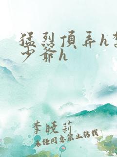 猛烈顶弄h禁欲少爷h