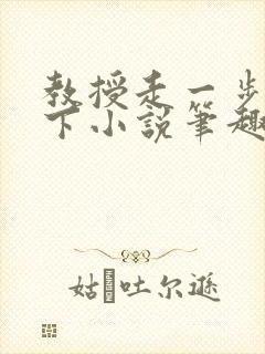 教授走一步撞一下小说笔趣阁