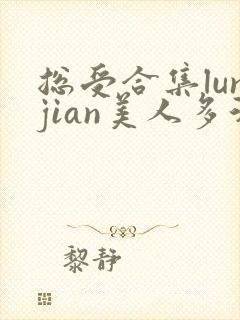 总受合集lunjian美人多汁