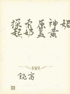 探索原神妮露掀起奶盖黄