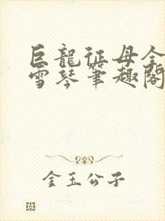 巨龙征母全文王雪琴笔趣阁