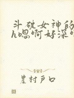 斗破女神的堕落h嗯啊好深啊