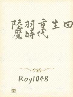 陆羽重生回到神魔时代