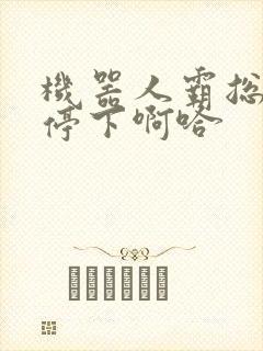 机器人霸总微博停下啊哈