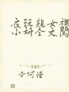 夜玩亲女裸睡的小妍全文阅读