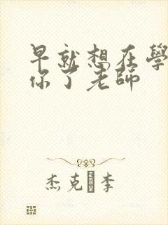 早就想在学校要你了老师