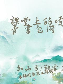 课堂上的喷射婉青 书包网