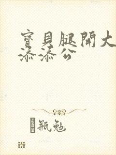 宝贝腿开大点我添添公