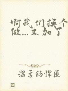 啊我们换个地方做...又加了