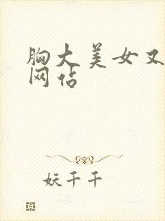 胸大美女又黄的网站