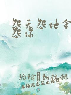 怨天怨地舍不得怨你