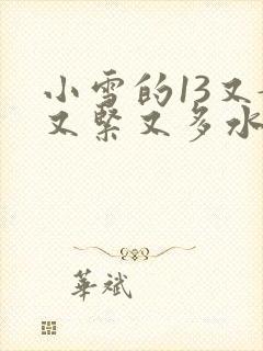 小雪的13又嫩又紧又多水带图