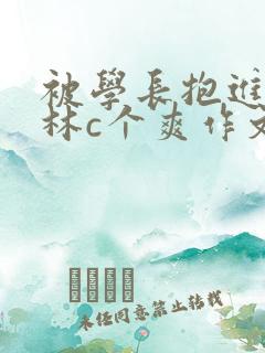 被学长抱进小树林c个爽作文