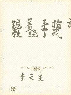 跪着 手指 调教 饶了我