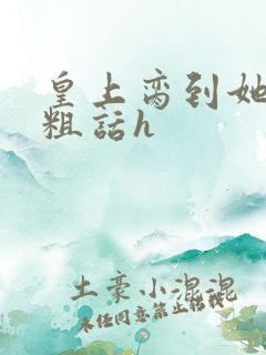 皇上脔到她哭h粗话h