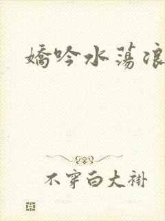 娇吟水荡浪妇