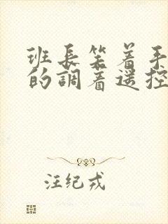 班长笑着手灵活的调着遥控器作文