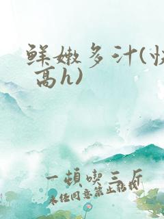 鲜嫩多汁(快穿 高h)