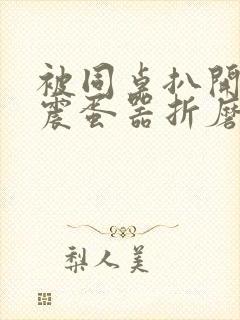 被同桌扒开腿用震蛋器折磨