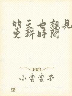 明天也想见到你更新时间