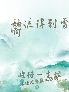 她流得到处都是啊