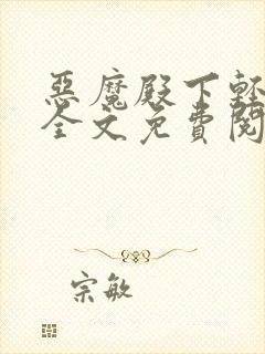 恶魔殿下轻一点全文免费阅读