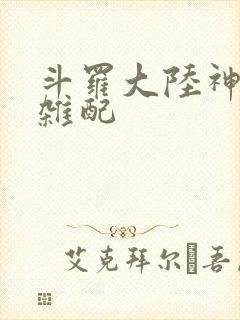 斗罗大陆神界大杂配