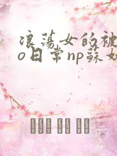 浪荡女的被cao日常np苏妖精