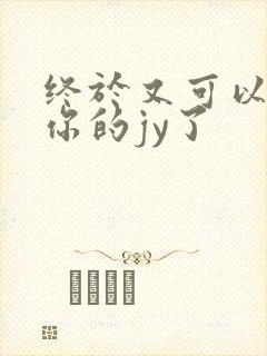 终于又可以吃到你的jy了