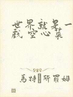 世界就是一个游戏 空心菜