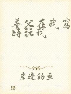 养父在我写作业时玩我