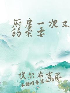 厨房一次又一次的索要