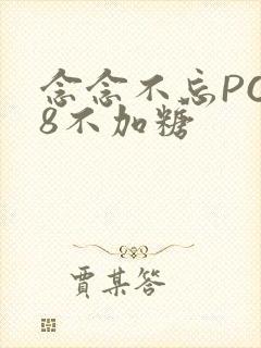 念念不忘PO18不加糖