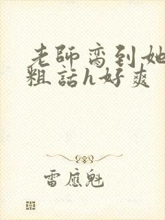 老师脔到她哭h粗话h好爽