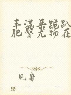 丰满岳跪趴高撅肥臀尤物在线观看