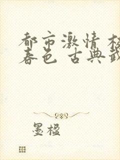 都市激情 校园春色 古典武侠