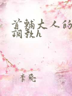 首辅大人的花式调教h