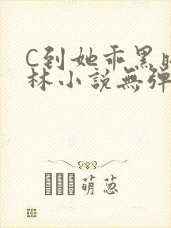 C到她乖黑暗森林小说无弹窗