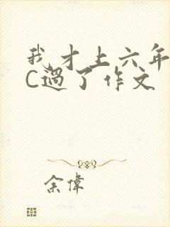 我才上六年级就C过了作文