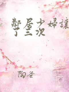 邻居少妇让我爽了三次