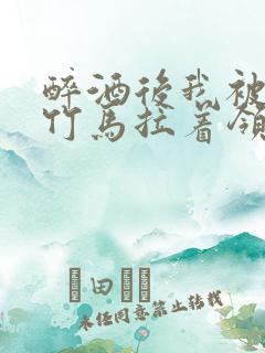 醉酒后我被青梅竹马拉着领证了